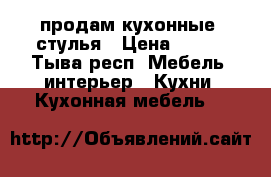  продам кухонные  стулья › Цена ­ 400 - Тыва респ. Мебель, интерьер » Кухни. Кухонная мебель   